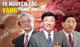 Chuyên gia đúc kết 10 nguyên tắc 'vàng' phòng ngừa ung thư: Ghi nhớ để tự cứu mình Chuyên gia đúc kết 10 nguyên tắc 'vàng' phòng ngừa ung thư: Ghi nhớ để tự cứu mình