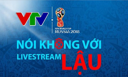 VTV ra “tối hậu thư” với các fanpage, trang web vi phạm bản quyền World Cup 2018