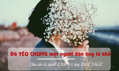 Đàn bà yêu chung một người đàn ông đã khổ, đâu cần là người thứ nhất hay thứ ba