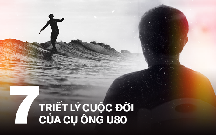 Cụ ông U80 và 7 triết lý nhân sinh đáng suy ngẫm: Cuộc đời vô thường, chúng ta phải biết yêu thương chính mình!