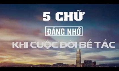 Khắc ghi 5 chữ 'vàng' là 'tiên dược' giúp bạn vượt qua mọi khó khăn, bế tắc trong cuộc sống