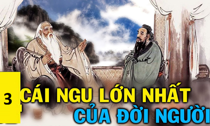 3 cái ngu lớn nhất đời người: Xem bè là tri kỉ, xem 'sân khấu' là bản lĩnh, số 3 là gì?