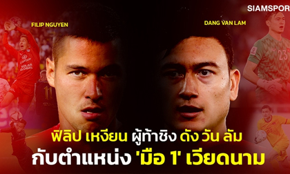 Báo Thái Lan ca ngợi Filip Nguyễn, đự đoán về sự thay đổi quan trọng ở tuyển Việt Nam